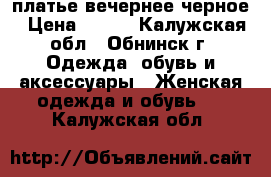 платье вечернее черное › Цена ­ 400 - Калужская обл., Обнинск г. Одежда, обувь и аксессуары » Женская одежда и обувь   . Калужская обл.